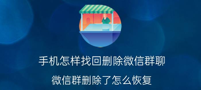 手机怎样找回删除微信群聊 微信群删除了怎么恢复？